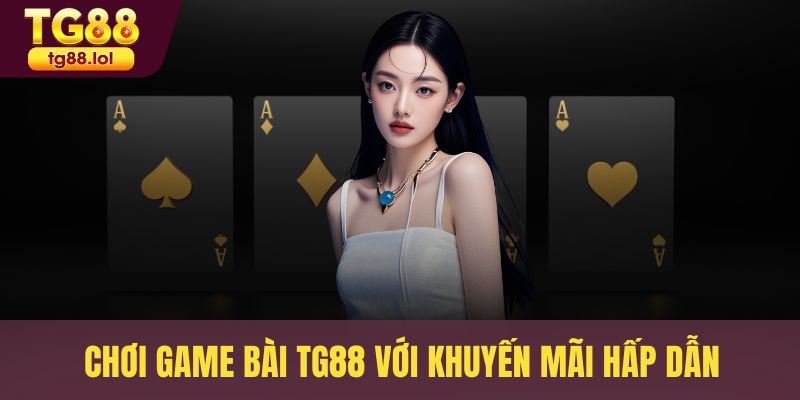 Chơi game bài TG88 với khuyến mãi hấp dẫn