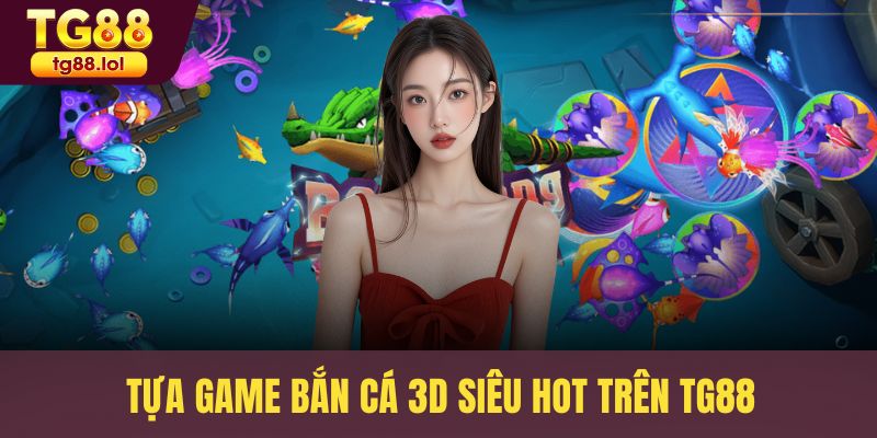 Tựa game bắn cá 3D siêu hot trên TG88